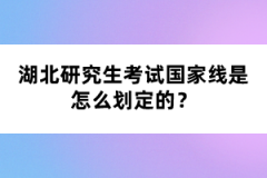 湖北研究生考試國家線是怎么劃定的？