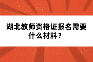 湖北教師資格證報(bào)名需要什么材料？