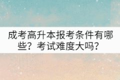 成考高升本報考條件有哪些？考試難度大嗎？