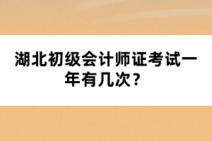 湖北初級會計師證考試一年有幾次？