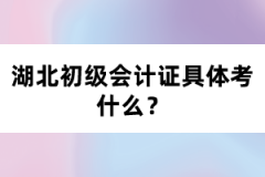 湖北初級會計證具體考什么？