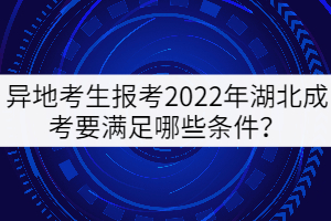 異地考生報(bào)考2022年湖北成考要滿足哪些條件？