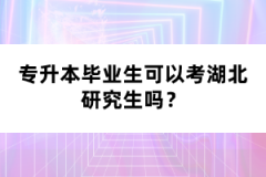 專升本畢業(yè)生可以考湖北研究生嗎？