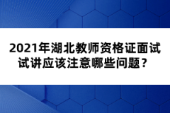 2021年湖北教師資格證面試試講應(yīng)該注意哪些問題？