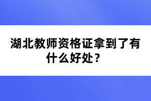 湖北教師資格證拿到了有什么好處？