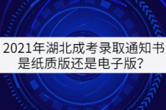 2021年湖北成考錄取通知書是紙質(zhì)版還是電子版？