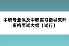 中職專業(yè)課及中職實習指導教師資格面試大綱（試行）