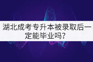 湖北成考專升本被錄取后一定能畢業(yè)嗎？