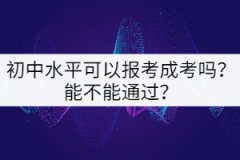 初中水平可以報考成考嗎？能不能通過？