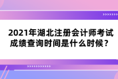 2021年湖北注冊會計師考試成績查詢時間是什么時候？