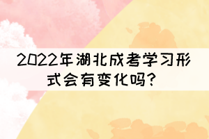 2022年湖北成考學(xué)習(xí)形式會有變化嗎？