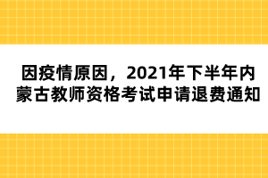 因疫情原因，2021年下半年內(nèi)蒙古教師資格考試申請退費通知