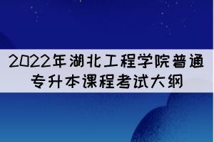 2022年湖北工程學院專升本《工程識圖與工程力學》考試大綱