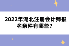2022年湖北注冊(cè)會(huì)計(jì)師報(bào)名條件有哪些？