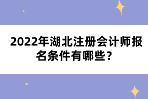 2022年湖北注冊會計師報名條件有哪些？