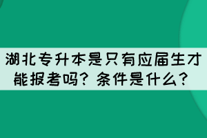 湖北專升本是只有應(yīng)屆生才能報考嗎？條件是什么？