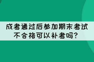 成考通過后參加期末考試不合格可以補考嗎？