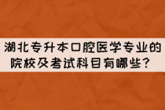 湖北專升本口腔醫(yī)學(xué)專業(yè)的院校及考試科目有哪些？