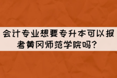 會計專業(yè)想要專升本可以報考黃岡師范學(xué)院嗎？