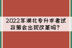 2022年湖北專升本考試政策會出現(xiàn)改革嗎？