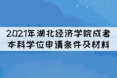 2021年湖北經(jīng)濟學院成考本科學位申請條件及所需材料