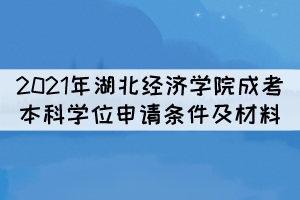 2021年湖北經(jīng)濟學院成考本科學位申請條件及所需材料