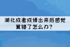 湖北成考成績出來后感覺算錯了怎么辦？