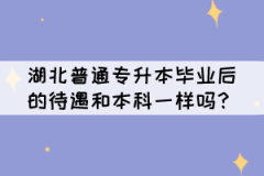 湖北普通專升本畢業(yè)后的待遇和本科一樣嗎？