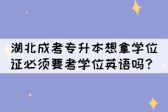 湖北成考專升本想拿學位證必須要考學位英語嗎？