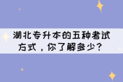 湖北專升本的五種考試方式，你了解多少？