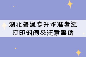 湖北普通專升本準(zhǔn)考證打印時間及注意事項