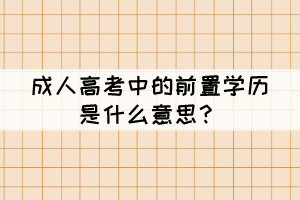 成人高考中的前置學(xué)歷是什么意思？