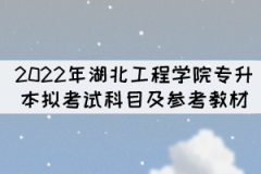 2022年湖北工程學院專升本擬考試科目及參考教材已公布