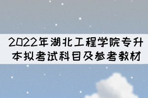 考生注意！2022年湖北工程學(xué)院專升本擬考試科目及參考教材已公布