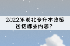 2022年湖北專升本政策包括哪些內(nèi)容？