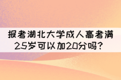 報考湖北大學(xué)成人高考滿25歲可以加20分嗎？