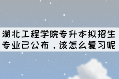 2022年湖北工程學(xué)院專升本擬招生專業(yè)公布后怎么復(fù)習(xí)呢？