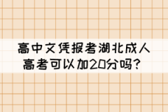 高中文憑報考湖北成人高考可以加20分嗎？