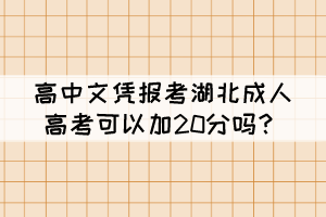 高中文憑報考湖北成人高考可以加20分嗎？
