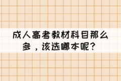 成人高考教材科目那么多，該選哪本呢？