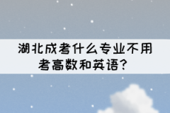 湖北成考什么專業(yè)不用考高數(shù)和英語？