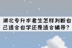 湖北專升本考生怎樣判斷自己適合自學還是適合輔導？