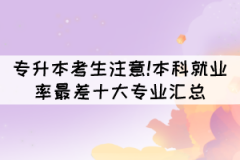 專升本考生注意!本科就業(yè)率最差十大專業(yè)匯總