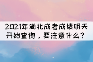 2021年湖北成考成績明天開始查詢，要注意什么？