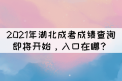2021年湖北成考成績(jī)查詢即將開始，入口在哪？