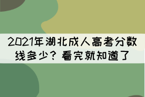2021年湖北成人高考分數(shù)線多少？看完就知道了