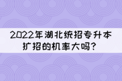 2022年湖北統(tǒng)招專升本擴招的機率大嗎？