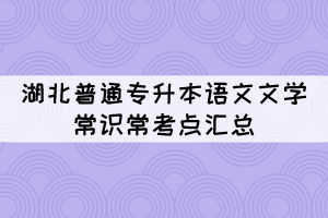 湖北普通專升本語(yǔ)文文學(xué)常識(shí)常考點(diǎn)匯總（1）