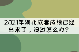 2021年湖北成考成績已經(jīng)出來了，沒過怎么辦？