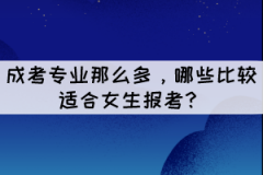 成考專業(yè)那么多，哪些比較適合女生報考？